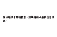 区块链技术最新信息（区块链技术最新信息报道）