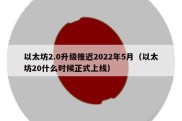 以太坊2.0升级推迟2022年5月（以太坊20什么时候正式上线）