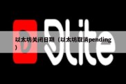 以太坊关闭日期（以太坊取消pending）