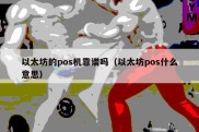 以太坊的pos机靠谱吗（以太坊pos什么意思）