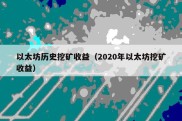 以太坊历史挖矿收益（2020年以太坊挖矿收益）