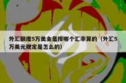 外汇额度5万美金是按哪个汇率算的（外汇5万美元规定是怎么的）