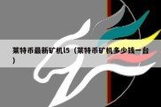 莱特币最新矿机l5（莱特币矿机多少钱一台）