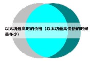 以太坊最高时的价格（以太坊最高价格的时候是多少）