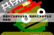 嘉盛外汇交易平台官网（嘉盛外汇交易平台官网登录）