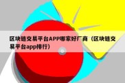 区块链交易平台APP哪家好厂商（区块链交易平台app排行）