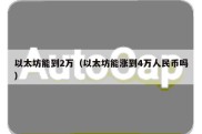 以太坊能到2万（以太坊能涨到4万人民币吗）