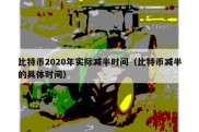 比特币2020年实际减半时间（比特币减半的具体时间）