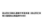 出口外汇净收入是哪个外贸术语（出口外汇净收入是指出口商品的fob价）