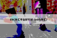 EBC外汇平台好不好（ebfs外汇）