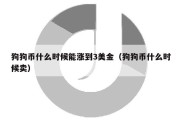 狗狗币什么时候能涨到3美金（狗狗币什么时候卖）