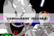 以太坊linux系统挖矿（挖以太坊配置）