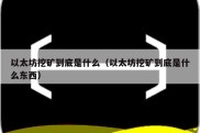 以太坊挖矿到底是什么（以太坊挖矿到底是什么东西）