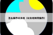 怎么操作以太坊（以太坊如何操作）