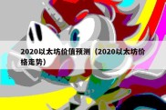 2020以太坊价值预测（2020以太坊价格走势）