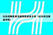 以太坊刚出来注册钱包送多少币（以太坊注册送币吗）