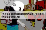 外汇储备如何抵御金融危机的风险（如何看待外汇储备规模下降）