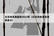 以太坊未来趋势2023年（以太坊未来会涨到多少）