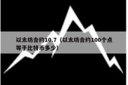 以太坊合约10.7（以太坊合约100个点等于比特币多少）