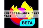 中国美元外汇储备2023年走势（我国美元外汇储备）