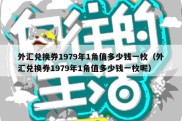 外汇兑换券1979年1角值多少钱一枚（外汇兑换券1979年1角值多少钱一枚呢）