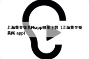 上海黄金交易所app哪里下载（上海黄金交易所 app）