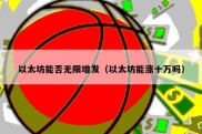 以太坊能否无限增发（以太坊能涨十万吗）