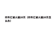 炒外汇被人骗20万（炒外汇被人骗20万怎么办）