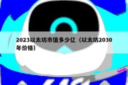 2023以太坊市值多少亿（以太坊2030年价格）