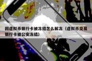 因虚拟币银行卡被冻结怎么解冻（虚拟币交易银行卡被公安冻结）