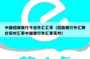 中国招商银行今日外汇汇率（招商银行外汇牌价实时汇率中国银行外汇事实时）