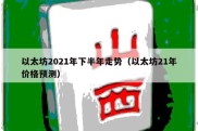 以太坊2021年下半年走势（以太坊21年价格预测）