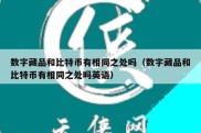 数字藏品和比特币有相同之处吗（数字藏品和比特币有相同之处吗英语）