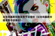 以太坊最新价格走势今日报价（以太坊最新价格走势今日报价）