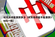 以太坊币能涨到多少（以太坊币能不能涨到3000一枚）