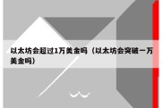 以太坊会超过1万美金吗（以太坊会突破一万美金吗）