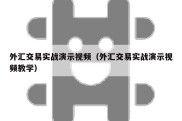 外汇交易实战演示视频（外汇交易实战演示视频教学）