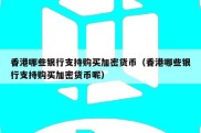 香港哪些银行支持购买加密货币（香港哪些银行支持购买加密货币呢）