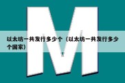 以太坊一共发行多少个（以太坊一共发行多少个国家）