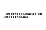 一比特币相当于多少人民币2023（一比特币相当于多少人民币2022）