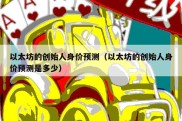 以太坊的创始人身价预测（以太坊的创始人身价预测是多少）