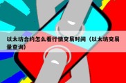 以太坊合约怎么看行情交易时间（以太坊交易量查询）