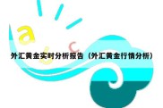 外汇黄金实时分析报告（外汇黄金行情分析）