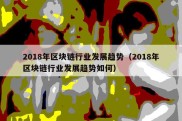 2018年区块链行业发展趋势（2018年区块链行业发展趋势如何）