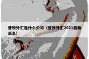 普顿外汇是什么公司（普顿外汇2021最新消息）