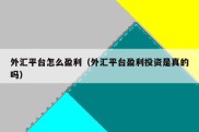 外汇平台怎么盈利（外汇平台盈利投资是真的吗）