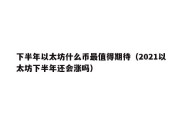 下半年以太坊什么币最值得期待（2021以太坊下半年还会涨吗）