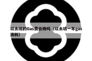 以太坊的Gas费会降吗（以太坊一年gas消耗）