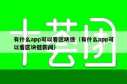 有什么app可以看区块链（有什么app可以看区块链新闻）