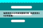 加密货币24小时成交量排行榜（加密货币24小时交易）